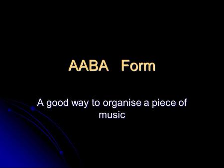 AABA Form A good way to organise a piece of music.