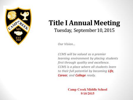 Title I Annual Meeting Tuesday, September 10, 2015 Our Vision… CCMS will be valued as a premier learning environment by placing students first through.