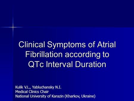 Clinical Symptoms of Atrial Fibrillation according to QTc Interval Duration Kulik V.L., Yabluchansky N.I. Medical Clinics Chair National University of.