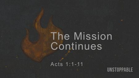 The Mission Continues Acts 1:1-11. Jesus’ Mission Continues: Through God’s people (2b-8). By the Holy Spirit’s power (2b, 5, 8).