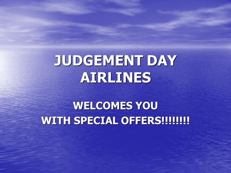 JUDGEMENT DAY AIRLINES WELCOMES YOU WITH SPECIAL OFFERS!!!!!!!!