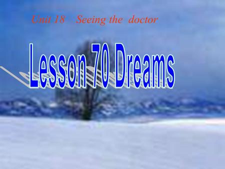 Unit 18 Seeing the doctor. Do you often have dreams? Do you remember your nicest /worst dream ? dream n. 梦 梦想. v. 做梦, 向往 Worst adj. 最坏的，最恶 劣的（ ill, badly,bad.