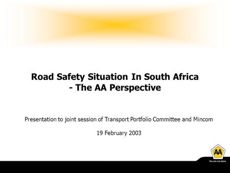 Road Safety Situation In South Africa - The AA Perspective Presentation to joint session of Transport Portfolio Committee and Mincom 19 February 2003.