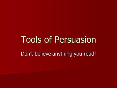 Tools of Persuasion Don’t believe anything you read!