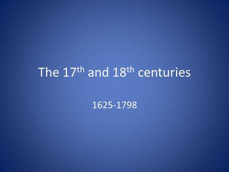 The 17 th and 18 th centuries 1625-1798. This multimedia presentation was created following the Fair Use Guidelines for Educational Multimedia. Certain.
