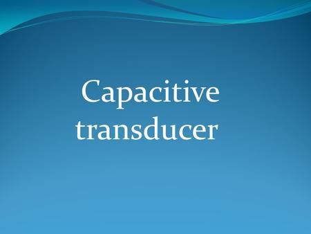 Capacitive transducer. We know that : C=kЄ° (A/d) Where : K=dielectric constant Є° =8.854 *10^-12 D=distance between the plates A=the area over lapping.