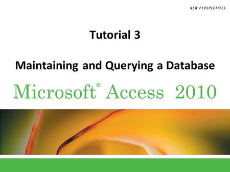 ® Microsoft Access 2010 Tutorial 3 Maintaining and Querying a Database.