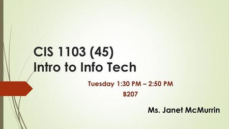 CIS 1103 (45) Intro to Info Tech Tuesday 1:30 PM – 2:50 PM B207 Ms. Janet McMurrin.