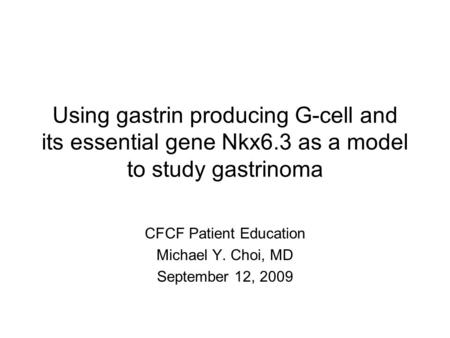 CFCF Patient Education Michael Y. Choi, MD September 12, 2009 Using gastrin producing G-cell and its essential gene Nkx6.3 as a model to study gastrinoma.