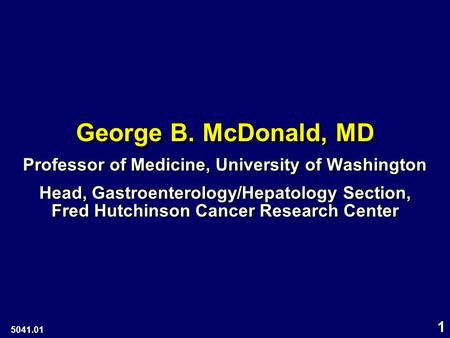 1 George B. McDonald, MD Professor of Medicine, University of Washington Head, Gastroenterology/Hepatology Section, Fred Hutchinson Cancer Research Center.