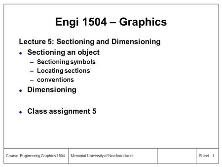 1 SheetCourse: Engineering Graphics 1504Memorial University of Newfoundland Engi 1504 – Graphics Lecture 5: Sectioning and Dimensioning l Sectioning an.