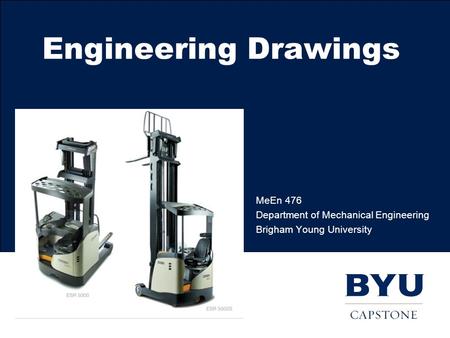 Engineering Drawings MeEn 476 Department of Mechanical Engineering Brigham Young University.