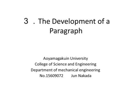 ３． The Development of a Paragraph Aoyamagakuin University College of Science and Engineering Department of mechanical engineering No.15609072 Jun Nakada.