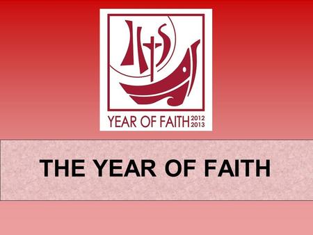 THE YEAR OF FAITH. An invitation to everyone in the Church to celebrate and renew their faith. THE YEAR OF FAITH What is the year of Faith?