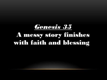 Genesis 35 A messy story finishes with faith and blessing.