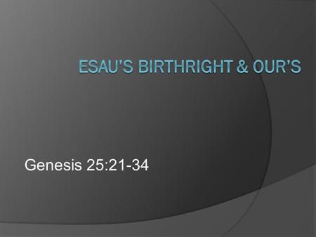Genesis 25:21-34. Birthright  “Any right or privilege to which a person is entitled by birth (inheritance).”  Under the Law, a double portion for the.