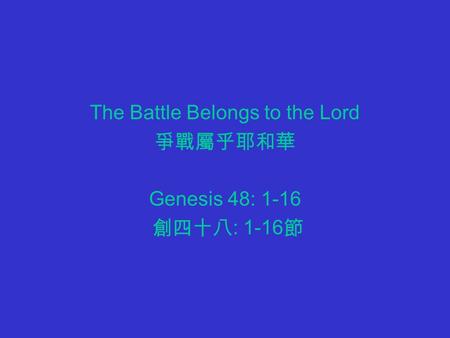 The Battle Belongs to the Lord 爭戰屬乎耶和華 Genesis 48: 1-16 創四十八 : 1-16 節.