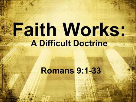 Faith Works: A Difficult Doctrine Romans 9:1-33. BIG IDEA: I can ______ God even when I don’t ____________ Him trust understand.