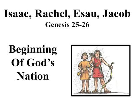 Isaac, Rachel, Esau, Jacob Genesis 25-26 Beginning Of God’s Nation.