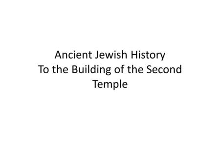 Ancient Jewish History To the Building of the Second Temple.