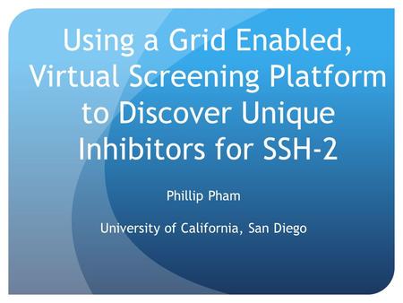 Using a Grid Enabled, Virtual Screening Platform to Discover Unique Inhibitors for SSH-2 Phillip Pham University of California, San Diego.