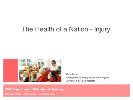 The Health of a Nation - Injury Allan Booth Manager Road Safety Education Program Curriculum K-12 Directorate NSW Department of Education & Training NSW.