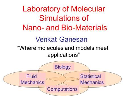 Laboratory of Molecular Simulations of Nano- and Bio-Materials Venkat Ganesan “Where molecules and models meet applications” Computations Fluid Mechanics.