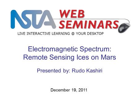 LIVE INTERACTIVE YOUR DESKTOP December 19, 2011 Electromagnetic Spectrum: Remote Sensing Ices on Mars Presented by: Rudo Kashiri.