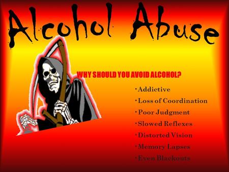 WHY SHOULD YOU AVOID ALCOHOL? Addictive Loss of Coordination Poor Judgment Slowed Reflexes Distorted Vision Memory Lapses Even Blackouts.