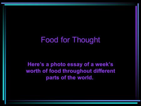 Food for Thought Here’s a photo essay of a week’s worth of food throughout different parts of the world.