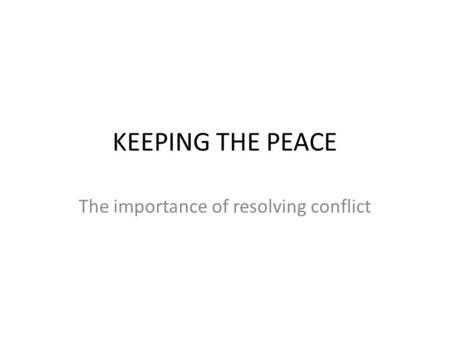 KEEPING THE PEACE The importance of resolving conflict.
