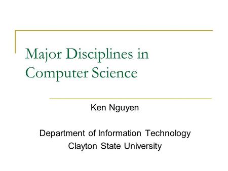 Major Disciplines in Computer Science Ken Nguyen Department of Information Technology Clayton State University.