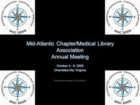 Mid-Atlantic Chapter/Medical Library Association Annual Meeting October 3 - 6, 2005 Charlottesville, Virginia Photographs courtesy of Dan Wilson.