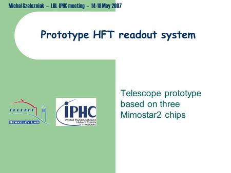 Michal Szelezniak – LBL-IPHC meeting – 14-18 May 2007 Prototype HFT readout system Telescope prototype based on three Mimostar2 chips.