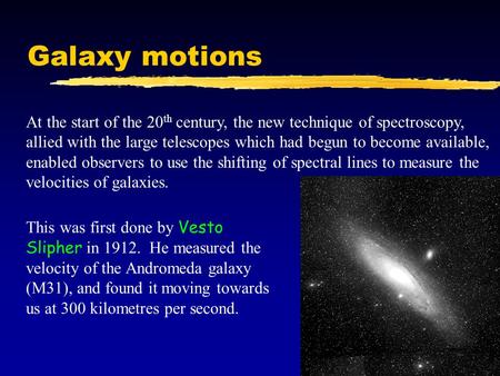 Galaxy motions At the start of the 20 th century, the new technique of spectroscopy, allied with the large telescopes which had begun to become available,