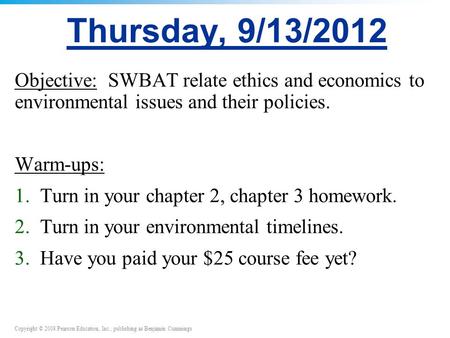 Copyright © 2008 Pearson Education, Inc., publishing as Benjamin Cummings Thursday, 9/13/2012 Objective: SWBAT relate ethics and economics to environmental.
