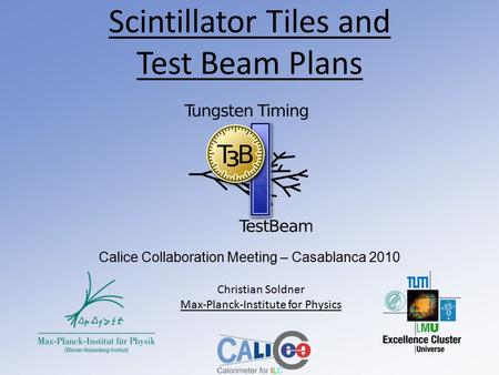 Scintillator Tiles and Test Beam Plans Calice Collaboration Meeting – Casablanca 2010 Christian Soldner Max-Planck-Institute for Physics.