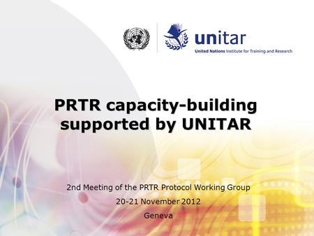 PRTR capacity-building supported by UNITAR 2nd Meeting of the PRTR Protocol Working Group 20-21 November 2012 Geneva.