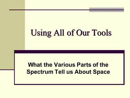 Using All of Our Tools What the Various Parts of the Spectrum Tell us About Space.