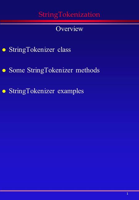 1 StringTokenization Overview l StringTokenizer class l Some StringTokenizer methods l StringTokenizer examples.