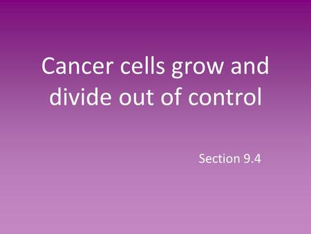 Cancer cells grow and divide out of control Section 9.4.