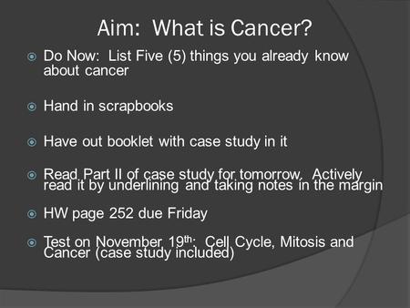 Aim: What is Cancer? Do Now: List Five (5) things you already know about cancer Hand in scrapbooks Have out booklet with case study in it Read Part II.