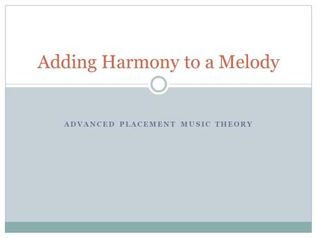 ADVANCED PLACEMENT MUSIC THEORY Adding Harmony to a Melody.