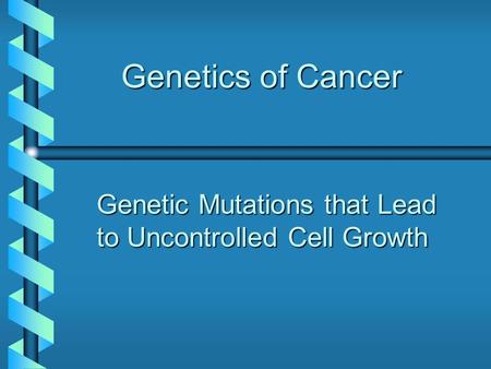 Genetics of Cancer Genetic Mutations that Lead to Uncontrolled Cell Growth.
