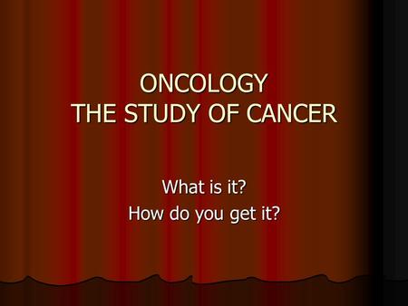 ONCOLOGY THE STUDY OF CANCER What is it? How do you get it?
