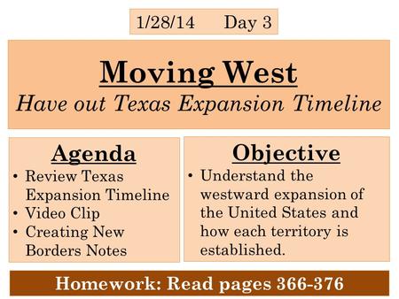 Moving West Have out Texas Expansion Timeline 1/28/14 Day 3 Agenda Review Texas Expansion Timeline Video Clip Creating New Borders Notes Objective Understand.