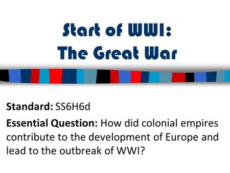 Start of WWI: The Great War Standard: SS6H6d Essential Question: How did colonial empires contribute to the development of Europe and lead to the outbreak.