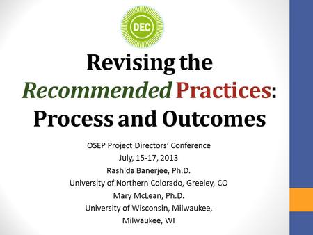 Revising the Recommended Practices: Process and Outcomes OSEP Project Directors’ Conference July, 15-17, 2013 Rashida Banerjee, Ph.D. University of Northern.