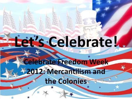 Let’s Celebrate! Celebrate Freedom Week 2012: Mercantilism and the Colonies.