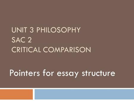 UNIT 3 PHILOSOPHY SAC 2 CRITICAL COMPARISON Pointers for essay structure.